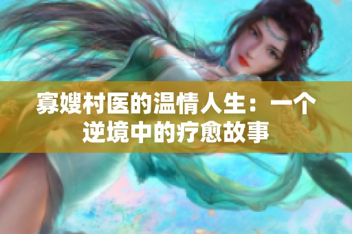 寡嫂村医的温情人生：一个逆境中的疗愈故事