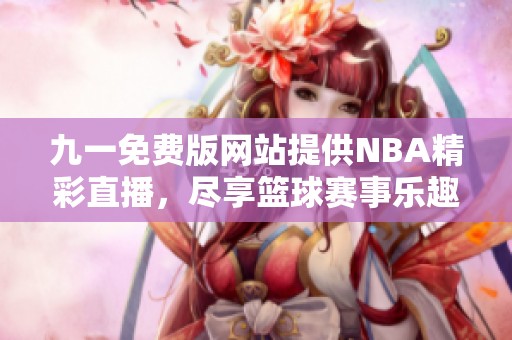 九一免费版网站提供NBA精彩直播，尽享篮球赛事乐趣