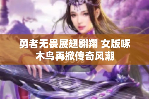 勇者无畏展翅翱翔 女版啄木鸟再掀传奇风潮