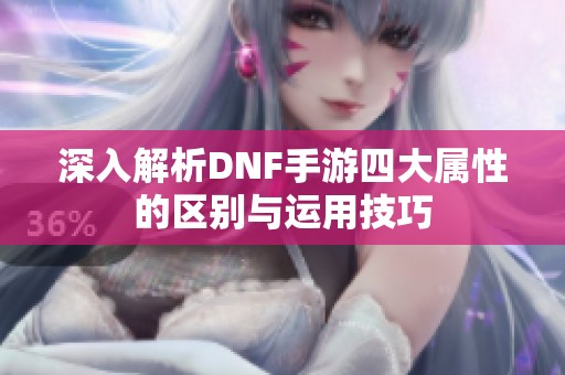 深入解析DNF手游四大属性的区别与运用技巧