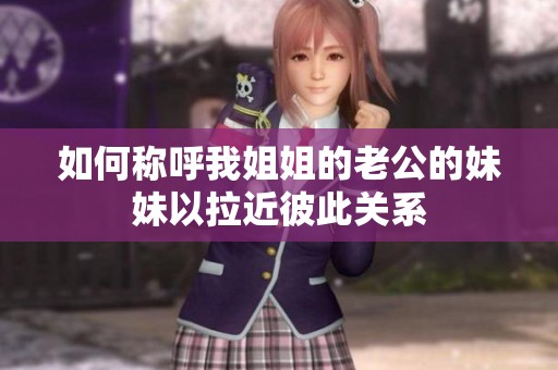 如何称呼我姐姐的老公的妹妹以拉近彼此关系