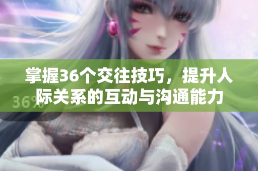 掌握36个交往技巧，提升人际关系的互动与沟通能力