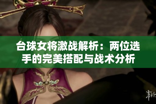 台球女将激战解析：两位选手的完美搭配与战术分析