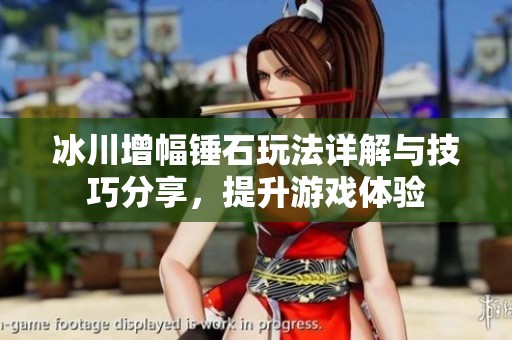 冰川增幅锤石玩法详解与技巧分享，提升游戏体验
