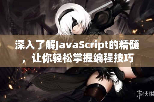 深入了解JavaScript的精髓，让你轻松掌握编程技巧