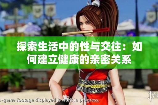 探索生活中的性与交往：如何建立健康的亲密关系