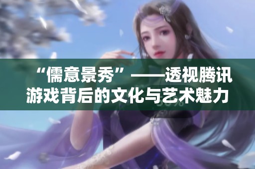 “儒意景秀”——透视腾讯游戏背后的文化与艺术魅力