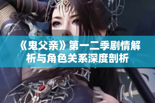 《鬼父亲》第一二季剧情解析与角色关系深度剖析
