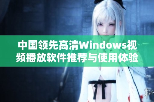 中国领先高清Windows视频播放软件推荐与使用体验分享