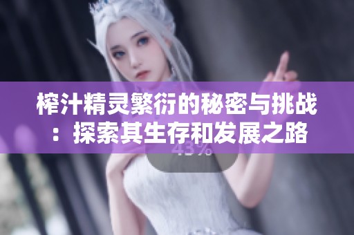 榨汁精灵繁衍的秘密与挑战：探索其生存和发展之路