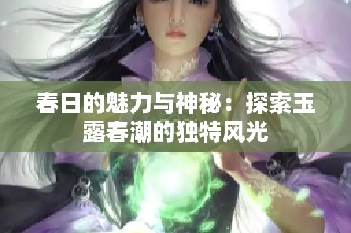 春日的魅力与神秘：探索玉露春潮的独特风光