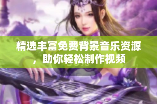 精选丰富免费背景音乐资源，助你轻松制作视频