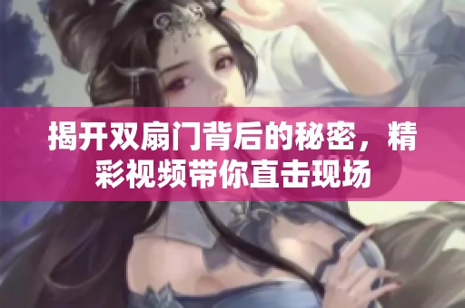 揭开双扇门背后的秘密，精彩视频带你直击现场