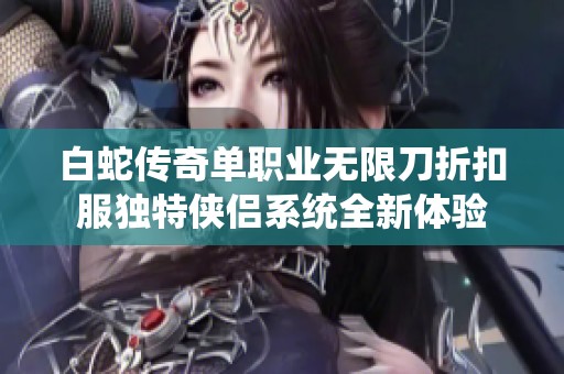 白蛇传奇单职业无限刀折扣服独特侠侣系统全新体验