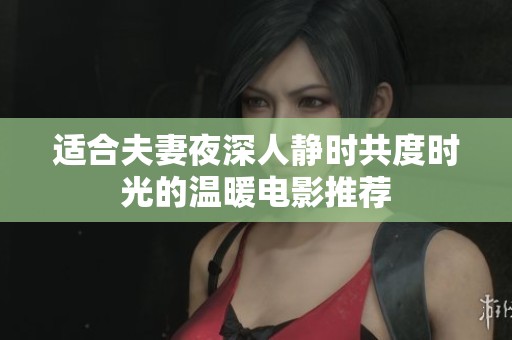 适合夫妻夜深人静时共度时光的温暖电影推荐