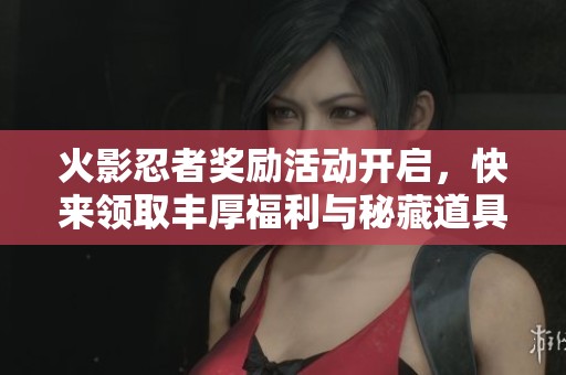 火影忍者奖励活动开启，快来领取丰厚福利与秘藏道具