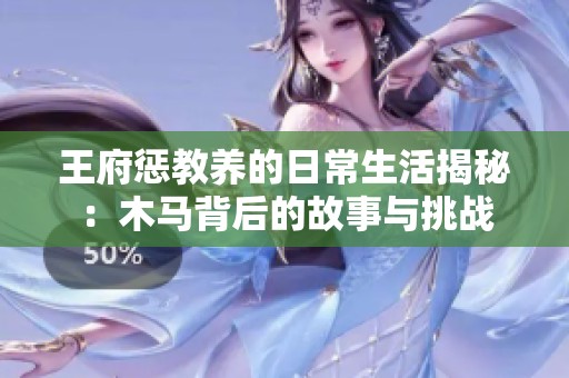 王府惩教养的日常生活揭秘：木马背后的故事与挑战