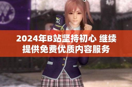 2024年B站坚持初心 继续提供免费优质内容服务