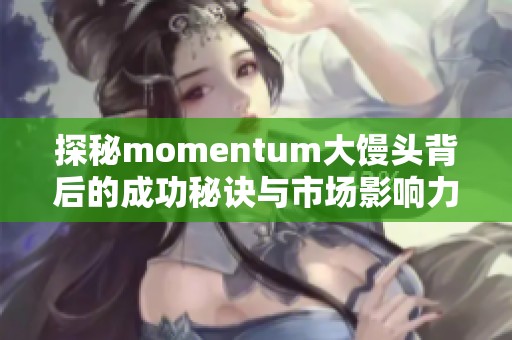 探秘momentum大馒头背后的成功秘诀与市场影响力