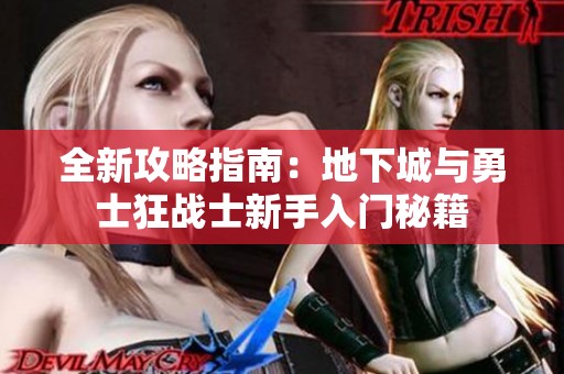 全新攻略指南：地下城与勇士狂战士新手入门秘籍