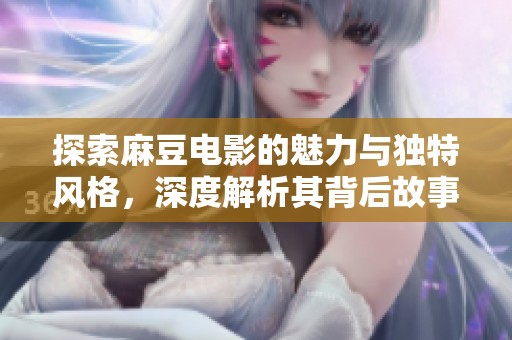 探索麻豆电影的魅力与独特风格，深度解析其背后故事
