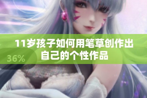 11岁孩子如何用笔草创作出自己的个性作品
