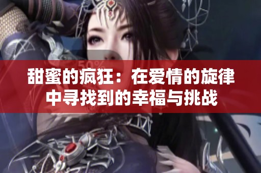 甜蜜的疯狂：在爱情的旋律中寻找到的幸福与挑战