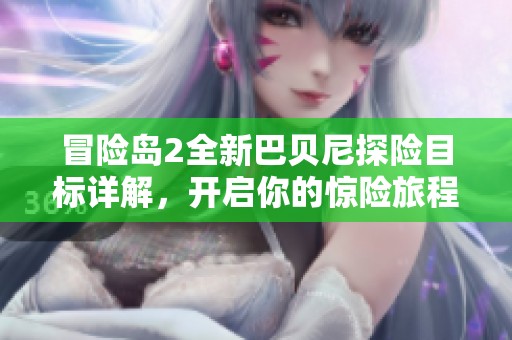 冒险岛2全新巴贝尼探险目标详解，开启你的惊险旅程！