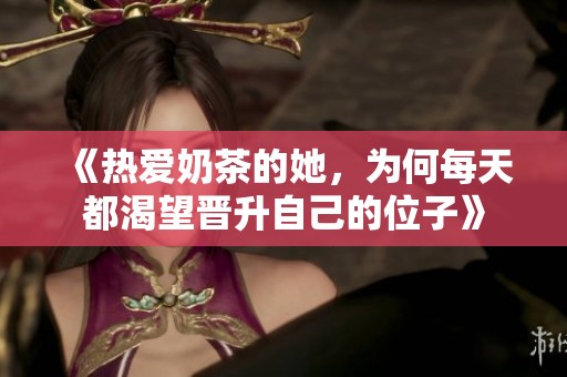 《热爱奶茶的她，为何每天都渴望晋升自己的位子》