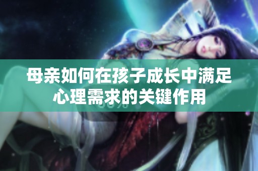 母亲如何在孩子成长中满足心理需求的关键作用