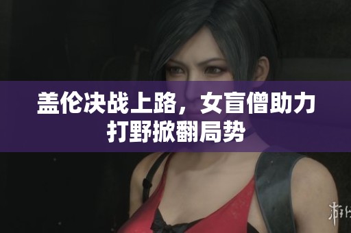 盖伦决战上路，女盲僧助力打野掀翻局势