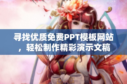 寻找优质免费PPT模板网站，轻松制作精彩演示文稿