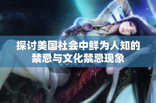 探讨美国社会中鲜为人知的禁忌与文化禁忌现象