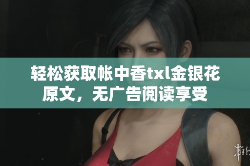 轻松获取帐中香txl金银花原文，无广告阅读享受