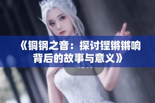 《铜钢之音：探讨铿锵锵响背后的故事与意义》