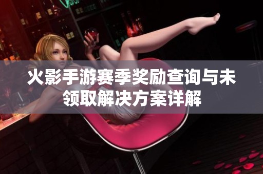 火影手游赛季奖励查询与未领取解决方案详解