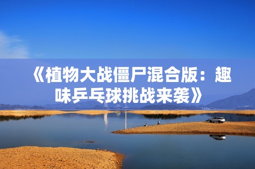 《植物大战僵尸混合版：趣味乒乓球挑战来袭》