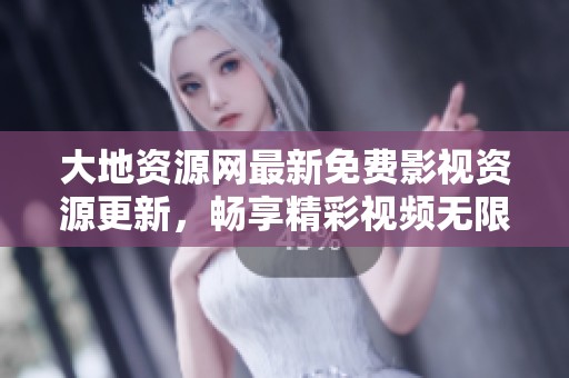 大地资源网最新免费影视资源更新，畅享精彩视频无限看