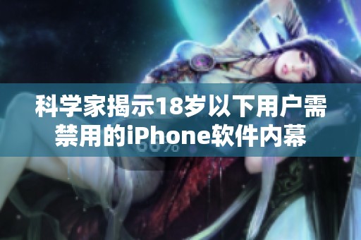 科学家揭示18岁以下用户需禁用的iPhone软件内幕