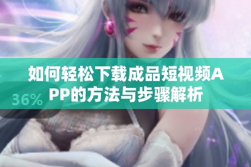 如何轻松下载成品短视频APP的方法与步骤解析