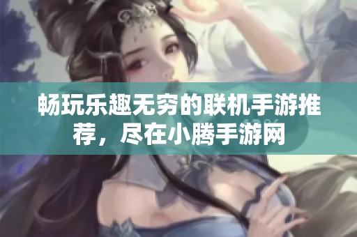 畅玩乐趣无穷的联机手游推荐，尽在小腾手游网