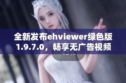 全新发布ehviewer绿色版1.9.7.0，畅享无广告视频体验