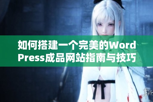 如何搭建一个完美的WordPress成品网站指南与技巧