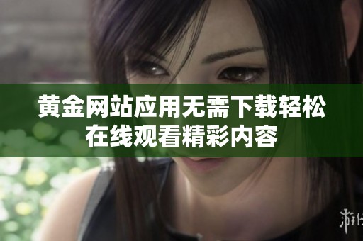 黄金网站应用无需下载轻松在线观看精彩内容