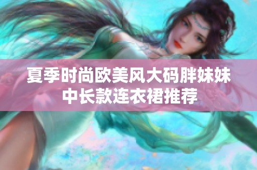 夏季时尚欧美风大码胖妹妹中长款连衣裙推荐