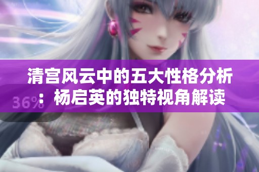 清宫风云中的五大性格分析：杨启英的独特视角解读