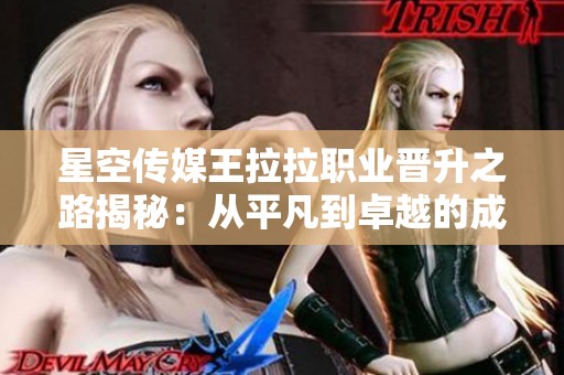 星空传媒王拉拉职业晋升之路揭秘：从平凡到卓越的成长历程