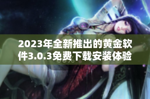 2023年全新推出的黄金软件3.0.3免费下载安装体验