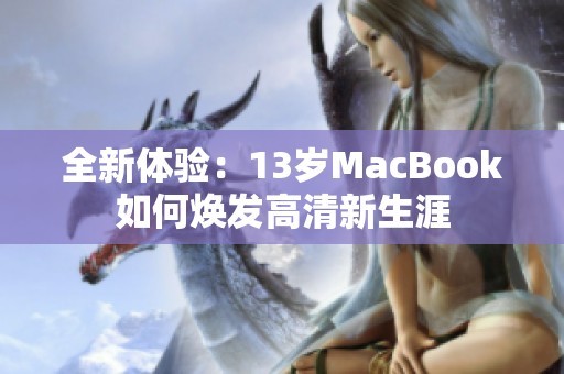全新体验：13岁MacBook如何焕发高清新生涯