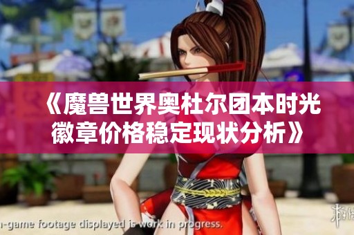 《魔兽世界奥杜尔团本时光徽章价格稳定现状分析》